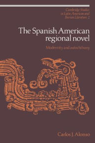 Title: The Spanish American Regional Novel: Modernity and Autochthony, Author: Carlos J. Alonso