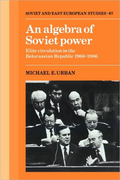 An Algebra of Soviet Power: Elite Circulation in the Belorussian Republic 1966-86