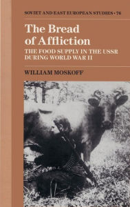 Title: The Bread of Affliction: The Food Supply in the USSR during World War II, Author: William Moskoff