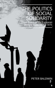 Title: The Politics of Social Solidarity: Class Bases of the European Welfare State, 1875-1975, Author: Peter Baldwin