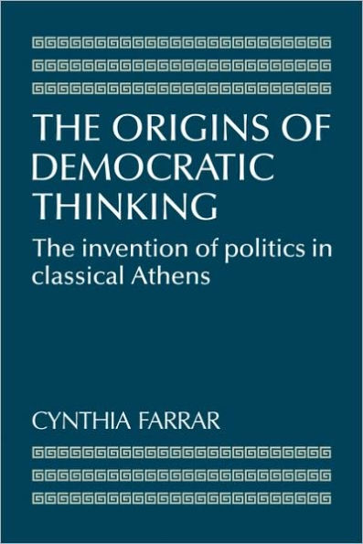 The Origins of Democratic Thinking: The Invention of Politics in Classical Athens