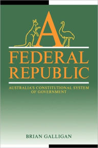 Title: A Federal Republic: Australia's Constitutional System of Government, Author: Brian Galligan