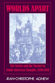 Title: Worlds Apart: The Market and the Theater in Anglo-American Thought, 1550-1750 / Edition 1, Author: Jean-Christophe Agnew