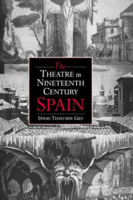 Title: The Theatre in Nineteenth-Century Spain, Author: David Thatcher Gies