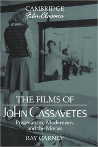Title: The Films of John Cassavetes: Pragmatism, Modernism, and the Movies, Author: Ray Carney