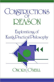 Title: Constructions of Reason: Explorations of Kant's Practical Philosophy, Author: Onora O'Neill