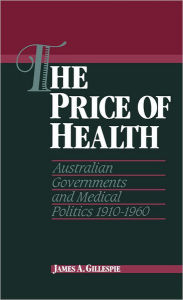 Title: The Price of Health: Australian Governments and Medical Politics 1910-1960, Author: James A. Gillespie