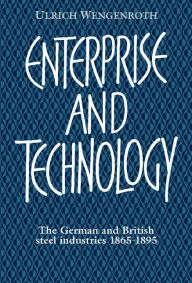 Title: Enterprise and Technology: The German and British Steel Industries, 1897-1914, Author: Ulrich Wengenroth