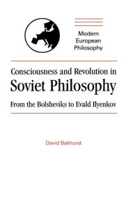 Title: Consciousness and Revolution in Soviet Philosophy: From the Bolsheviks to Evald Ilyenkov, Author: David Bakhurst