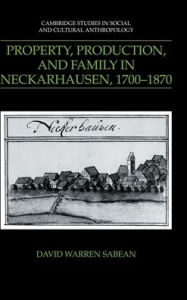 Title: Property, Production, and Family in Neckarhausen, 1700-1870, Author: David Warren Sabean