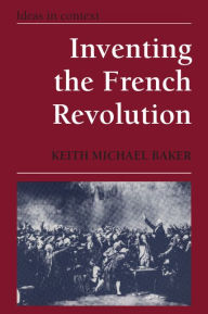 Title: Inventing the French Revolution `: Essays on French Political Culture in the Eighteenth Century / Edition 1, Author: Keith Michael Baker