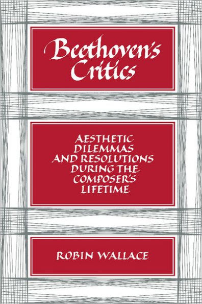 Beethoven's Critics: Aesthetic Dilemmas and Resolutions during the Composer's Lifetime