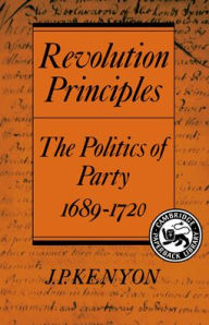 Title: Revolution Principles: The Politics of Party 1689-1720, Author: J. P. Kenyon