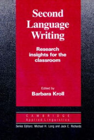 Title: Second Language Writing (Cambridge Applied Linguistics): Research Insights for the Classroom / Edition 1, Author: Barbara Kroll