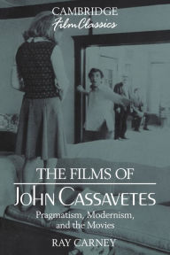 Title: The Films of John Cassavetes: Pragmatism, Modernism, and the Movies, Author: Ray Carney