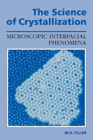 Title: The Science of Crystallization: Microscopic Interfacial Phenomena, Author: William A. Tiller