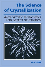Title: The Science of Crystallization: Macroscopic Phenomena and Defect Generation, Author: William A. Tiller