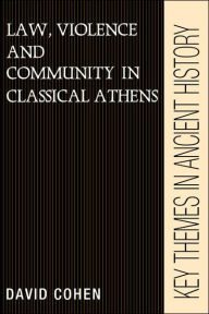 Title: Law, Violence, and Community in Classical Athens / Edition 1, Author: David Cohen