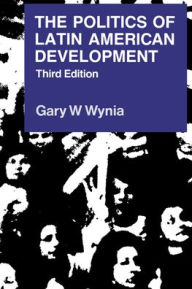 Title: The Politics of Latin American Development / Edition 3, Author: Gary W. Wynia