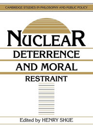 Title: Nuclear Deterrence and Moral Restraint: Critical Choices for American Strategy, Author: Henry Shue