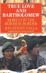 Title: True Love and Bartholomew: Rebels on the Burmese Border, Author: Jonathan Falla