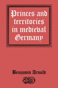 Title: Princes and Territories in Medieval Germany, Author: Benjamin Arnold