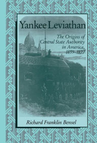 Title: Yankee Leviathan: The Origins of Central State Authority in America, 1859-1877, Author: Richard Franklin Bensel