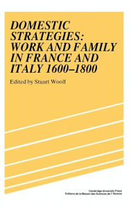Title: Domestic Strategies: Work and Family in France and Italy, 1600-1800, Author: Stuart Woolf