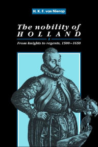 Title: The Nobility of Holland: From Knights to Regents, 1500-1650, Author: H. F. K. Nierop