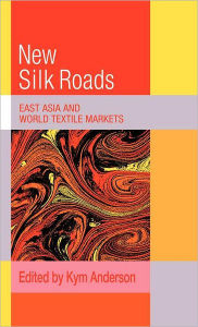 Title: The New Silk Roads: East Asia and World Textile Markets, Author: Kym Anderson