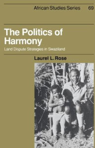 Title: The Politics of Harmony: Land Dispute Strategies in Swaziland, Author: Laurel L. Rose