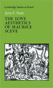 Title: The Love Aesthetics of Maurice Scève: Poetry and Struggle, Author: Jerry C. Nash