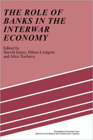 Title: The Role of Banks in the Interwar Economy, Author: Harold James