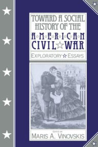 Title: Toward a Social History of the American Civil War: Exploratory Essays / Edition 1, Author: Maris A. Vinovskis