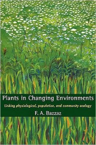 Title: Plants in Changing Environments: Linking Physiological, Population, and Community Ecology / Edition 1, Author: F. A. Bazzaz