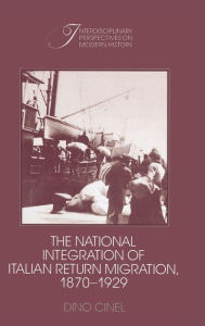 Title: The National Integration of Italian Return Migration, 1870-1929, Author: Dino Cinel