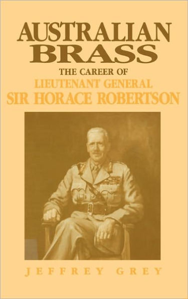 Australian Brass: The Career of Lieutenant General Sir Horace Robertson