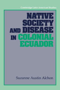 Title: Native Society and Disease in Colonial Ecuador, Author: Suzanne Austin Alchon