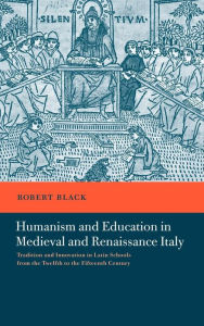 Title: Humanism and Education in Medieval and Renaissance Italy: Tradition and Innovation in Latin Schools from the Twelfth to the Fifteenth Century, Author: Robert Black