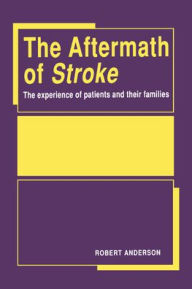 Title: The Aftermath of Stroke: The Experience of Patients and their Families, Author: Robert Anderson