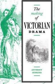 Title: The Making of Victorian Drama, Author: Anthony Jenkins