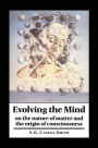 Evolving the Mind: On the Nature of Matter and the Origin of Consciousness