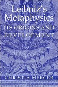 Title: Leibniz's Metaphysics: Its Origins and Development / Edition 1, Author: Christia Mercer