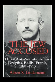 Title: The Jew Accused: Three Anti-Semitic Affairs (Dreyfus, Beilis, Frank) 1894-1915, Author: Albert S. Lindemann
