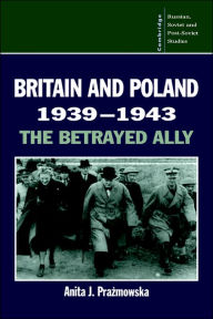 Title: Britain and Poland 1939-1943: The Betrayed Ally, Author: Anita J. Prazmowska