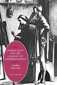 Title: George Eliot and the Conflict of Interpretations: A Reading of the Novels, Author: David Carroll