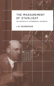 Title: The Measurement of Starlight: Two Centuries of Astronomical Photometry, Author: J. B. Hearnshaw