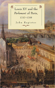Title: Louis XV and the Parlement of Paris, 1737-55, Author: John Rogister