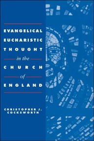 Title: Evangelical Eucharistic Thought in the Church of England, Author: Christopher J. Cocksworth