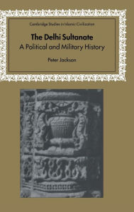 Title: The Delhi Sultanate: A Political and Military History, Author: Peter Jackson